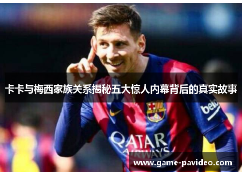 卡卡与梅西家族关系揭秘五大惊人内幕背后的真实故事