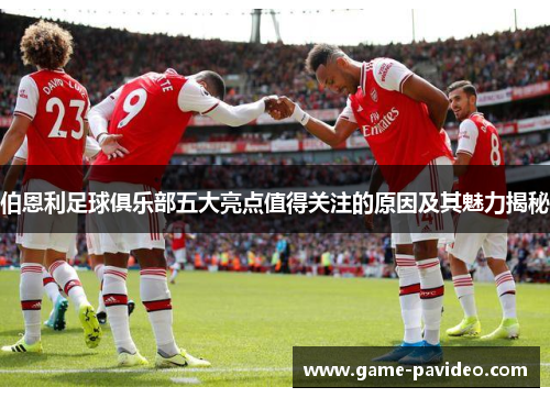伯恩利足球俱乐部五大亮点值得关注的原因及其魅力揭秘