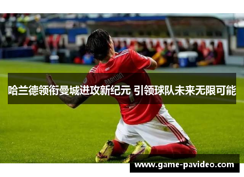 哈兰德领衔曼城进攻新纪元 引领球队未来无限可能