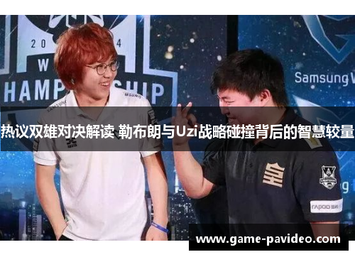热议双雄对决解读 勒布朗与Uzi战略碰撞背后的智慧较量