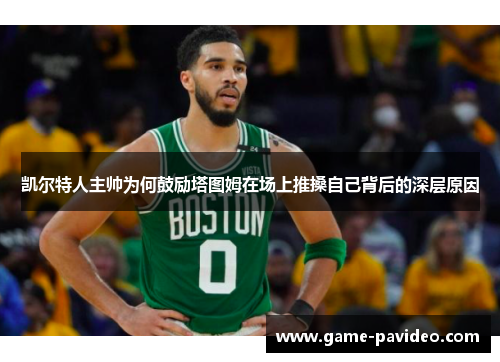 凯尔特人主帅为何鼓励塔图姆在场上推搡自己背后的深层原因