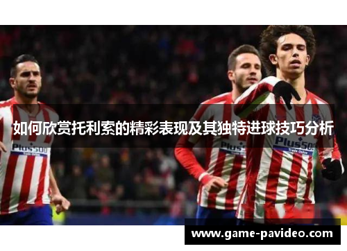 如何欣赏托利索的精彩表现及其独特进球技巧分析
