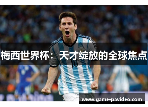 梅西世界杯：天才绽放的全球焦点