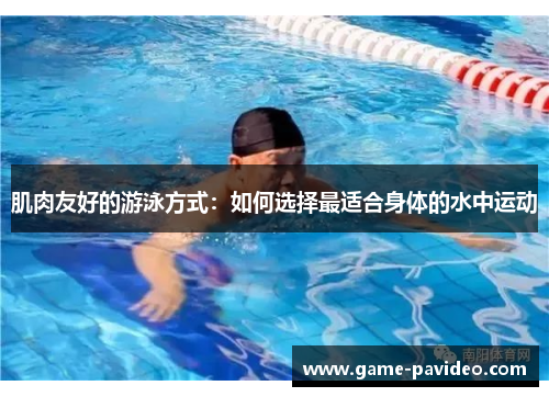 肌肉友好的游泳方式：如何选择最适合身体的水中运动