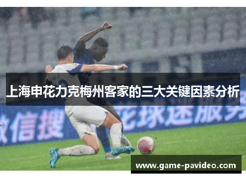 上海申花力克梅州客家的三大关键因素分析