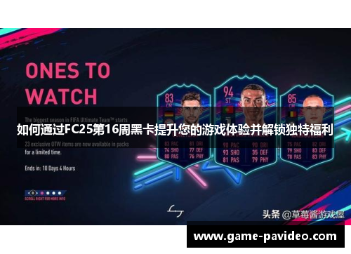 如何通过FC25第16周黑卡提升您的游戏体验并解锁独特福利