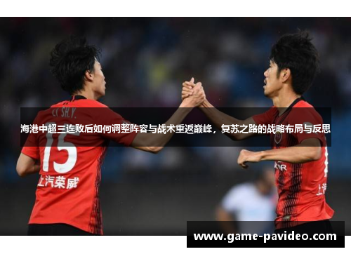 海港中超三连败后如何调整阵容与战术重返巅峰，复苏之路的战略布局与反思