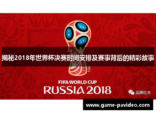 揭秘2018年世界杯决赛时间安排及赛事背后的精彩故事