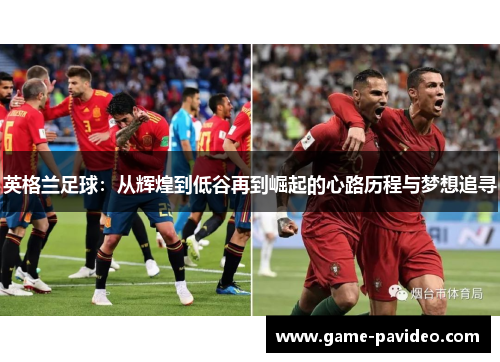 英格兰足球：从辉煌到低谷再到崛起的心路历程与梦想追寻