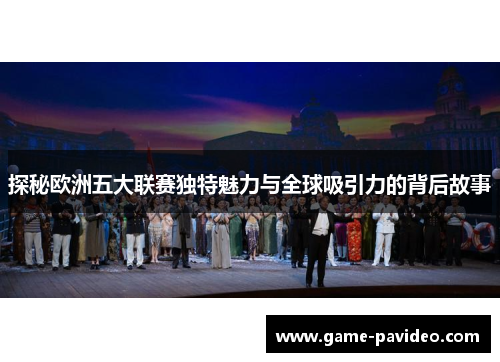 探秘欧洲五大联赛独特魅力与全球吸引力的背后故事
