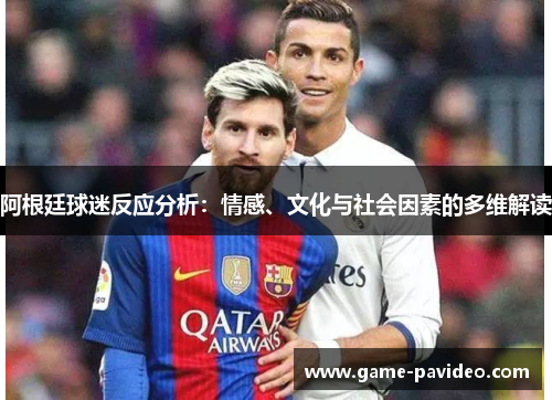 阿根廷球迷反应分析:情感、文化与社会因素的多维解读 阿根廷球迷反应分析:情感、文化与社会因素的多维解读