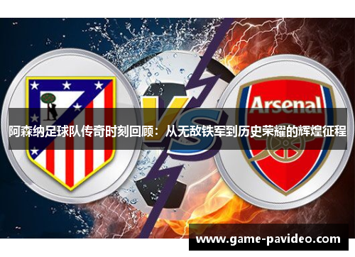 阿森纳足球队传奇时刻回顾:从无敌铁军到历史荣耀的辉煌征程 阿森纳足球队传奇时刻回顾:从无敌铁军到历史荣耀的辉煌征程