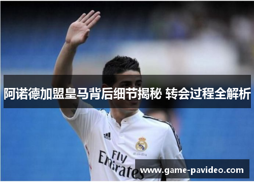阿诺德加盟皇马背后细节揭秘 转会过程全解析