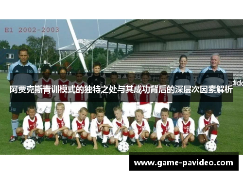 阿贾克斯青训模式的独特之处与其成功背后的深层次因素解析 阿贾克斯青训模式的独特之处与其成功背后的深层次因素解析