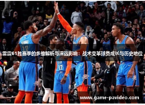 雷霆61胜赛季的多维解析与深远影响:战术变革球员成长与历史地位 雷霆61胜赛季的多维解析与深远影响:战术变革球员成长与历史地位