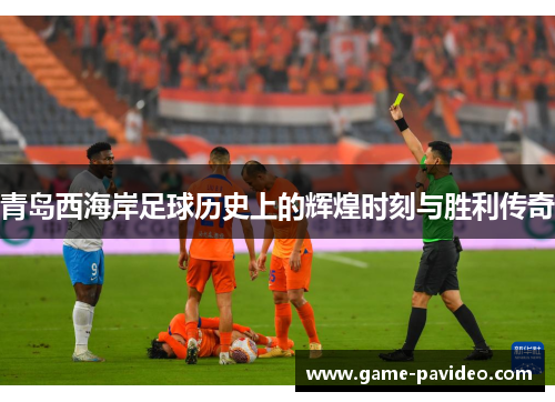 青岛西海岸足球历史上的辉煌时刻与胜利传奇 青岛西海岸足球历史上的辉煌时刻与胜利传奇