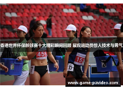香港世界杯保龄球赛十大精彩瞬间回顾 展现运动员惊人技术与勇气 香港世界杯保龄球赛十大精彩瞬间回顾 展现运动员惊人技术与勇气