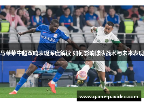 马莱莱中超双响表现深度解读 如何影响球队战术与未来表现