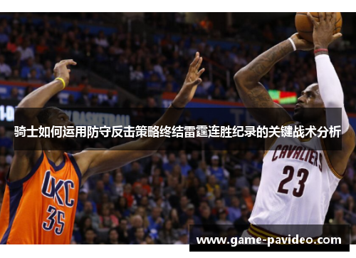 骑士如何运用防守反击策略终结雷霆连胜纪录的关键战术分析 骑士如何运用防守反击策略终结雷霆连胜纪录的关键战术分析