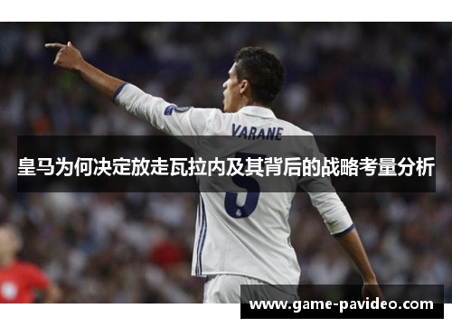 皇马为何决定放走瓦拉内及其背后的战略考量分析 皇马为何决定放走瓦拉内及其背后的战略考量分析