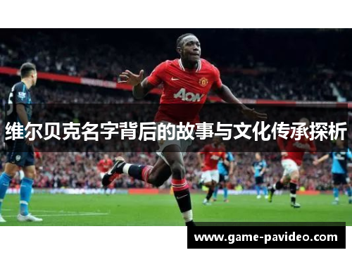 维尔贝克名字背后的故事与文化传承探析