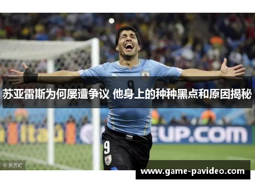 苏亚雷斯为何屡遭争议 他身上的种种黑点和原因揭秘 苏亚雷斯为何屡遭争议 他身上的种种黑点和原因揭秘