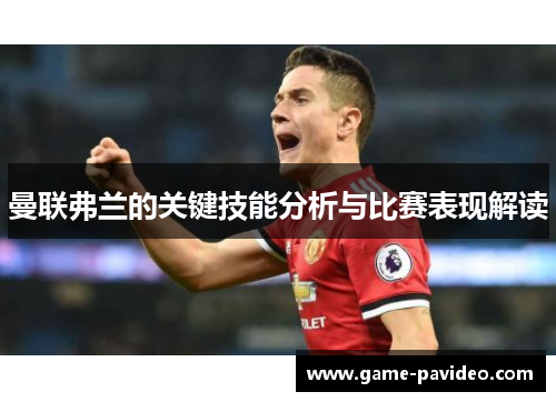 曼联弗兰的关键技能分析与比赛表现解读