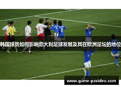 韩国球员如何影响意大利足球发展及其在欧洲足坛的地位