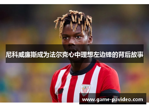 尼科威廉斯成为法尔克心中理想左边锋的背后故事 尼科威廉斯成为法尔克心中理想左边锋的背后故事