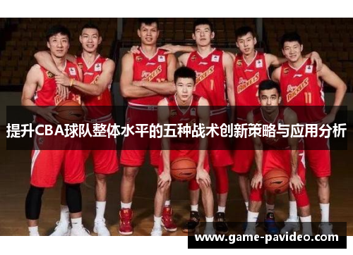 提升CBA球队整体水平的五种战术创新策略与应用分析 提升CBA球队整体水平的五种战术创新策略与应用分析
