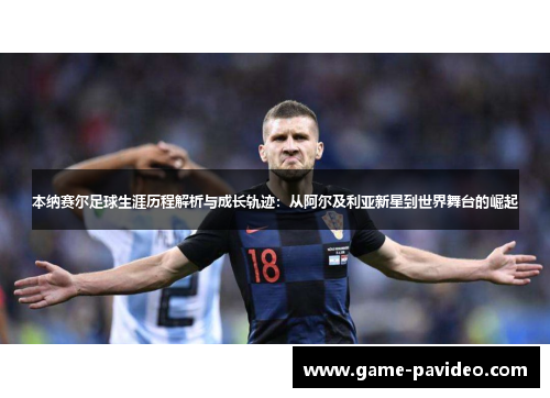 本纳赛尔足球生涯历程解析与成长轨迹：从阿尔及利亚新星到世界舞台的崛起