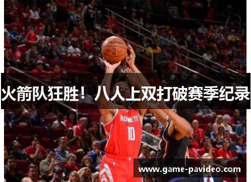火箭队狂胜!八人上双打破赛季纪录 火箭队狂胜!八人上双打破赛季纪录