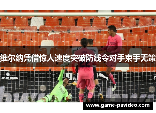 维尔纳凭借惊人速度突破防线令对手束手无策