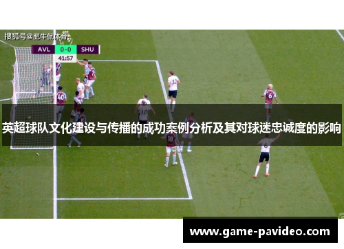 英超球队文化建设与传播的成功案例分析及其对球迷忠诚度的影响