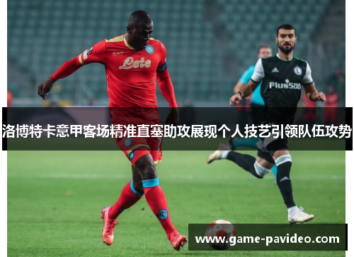 洛博特卡意甲客场精准直塞助攻展现个人技艺引领队伍攻势