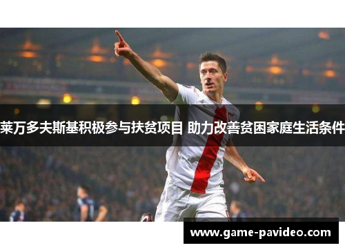 莱万多夫斯基积极参与扶贫项目 助力改善贫困家庭生活条件