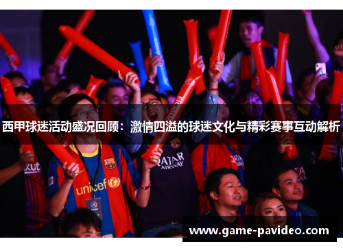 西甲球迷活动盛况回顾：激情四溢的球迷文化与精彩赛事互动解析