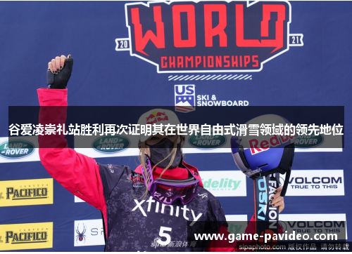谷爱凌崇礼站胜利再次证明其在世界自由式滑雪领域的领先地位 谷爱凌崇礼站胜利再次证明其在世界自由式滑雪领域的领先地位