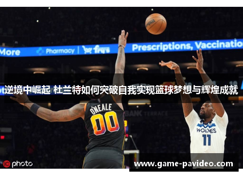 逆境中崛起 杜兰特如何突破自我实现篮球梦想与辉煌成就