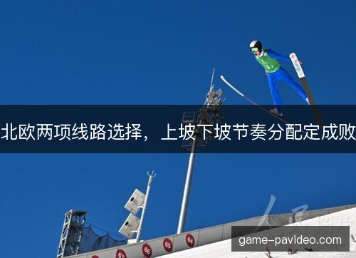 北欧两项线路选择，上坡下坡节奏分配定成败