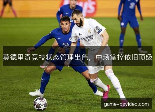 莫德里奇竞技状态管理出色，中场掌控依旧顶级